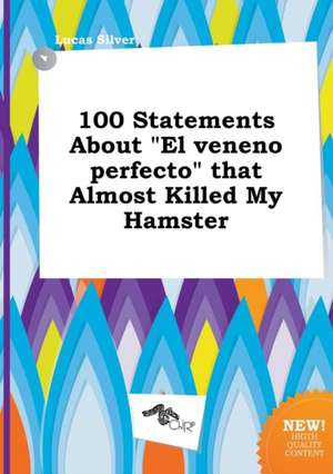 100 Statements about El Veneno Perfecto That Almost Killed My Hamster de Lucas Silver