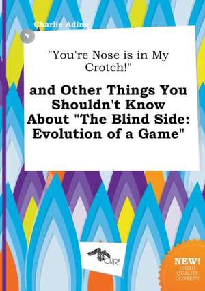 You're Nose Is in My Crotch! and Other Things You Shouldn't Know about the Blind Side: Evolution of a Game de Charlie Ading