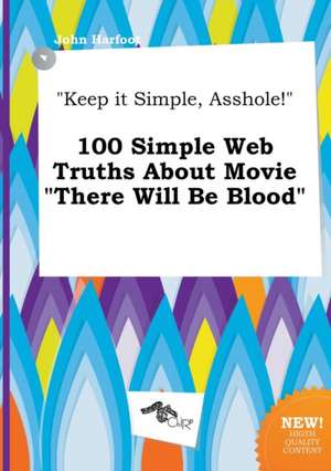 Keep It Simple, Asshole! 100 Simple Web Truths about Movie There Will Be Blood de John Harfoot