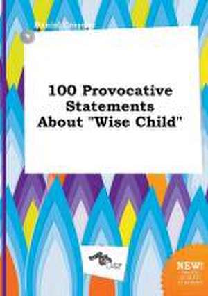 100 Provocative Statements about Wise Child de Daniel Cropper