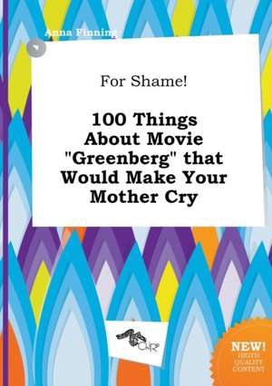 For Shame! 100 Things about Movie Greenberg That Would Make Your Mother Cry de Anna Finning