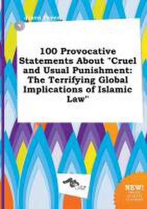 100 Provocative Statements about Cruel and Usual Punishment: The Terrifying Global Implications of Islamic Law de Jason Payne