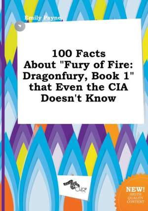 100 Facts about Fury of Fire: Dragonfury, Book 1 That Even the CIA Doesn't Know de Emily Payne