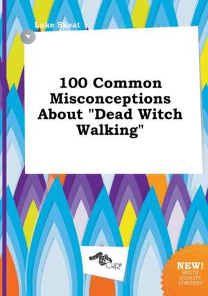 100 Common Misconceptions about Dead Witch Walking de Luke Skeat