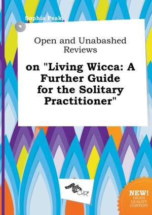 Open and Unabashed Reviews on Living Wicca: A Further Guide for the Solitary Practitioner de Sophia Peak