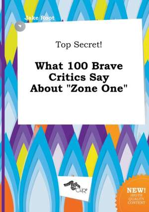 Top Secret! What 100 Brave Critics Say about Zone One de Jake Root