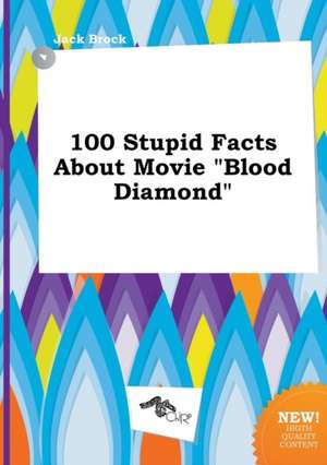 100 Stupid Facts about Movie Blood Diamond de Jack Brock