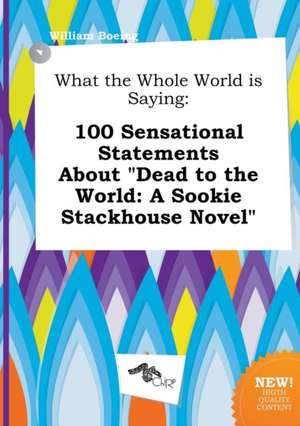 What the Whole World Is Saying: 100 Sensational Statements about Dead to the World: A Sookie Stackhouse Novel de William Boeing