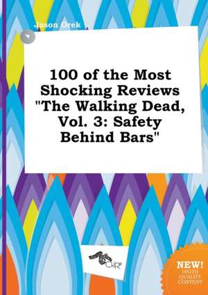 100 of the Most Shocking Reviews the Walking Dead, Vol. 3: Safety Behind Bars de Jason Orek