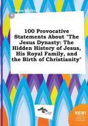 100 Provocative Statements about the Jesus Dynasty: The Hidden History of Jesus, His Royal Family, and the Birth of Christianity de Anna Eadling