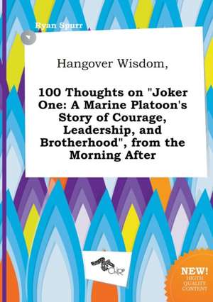 Hangover Wisdom, 100 Thoughts on Joker One: A Marine Platoon's Story of Courage, Leadership, and Brotherhood, from the Morning After de Ryan Spurr