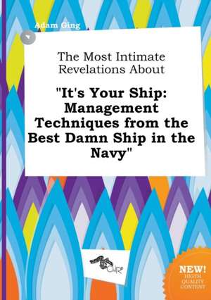 The Most Intimate Revelations about It's Your Ship: Management Techniques from the Best Damn Ship in the Navy de Adam Ging