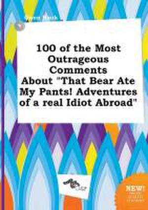 100 of the Most Outrageous Comments about That Bear Ate My Pants! Adventures of a Real Idiot Abroad de Owen Hook