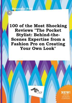 100 of the Most Shocking Reviews the Pocket Stylist: Behind-The-Scenes Expertise from a Fashion Pro on Creating Your Own Look de Benjamin Root