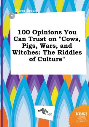 100 Opinions You Can Trust on Cows, Pigs, Wars, and Witches: The Riddles of Culture de Oliver Brock