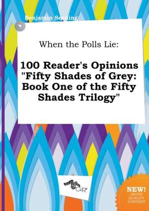 When the Polls Lie: 100 Reader's Opinions Fifty Shades of Grey: Book One of the Fifty Shades Trilogy de Benjamin Seeding