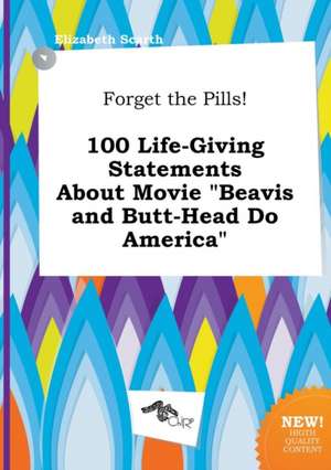 Forget the Pills! 100 Life-Giving Statements about Movie Beavis and Butt-Head Do America de Elizabeth Scarth