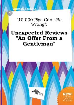 10 000 Pigs Can't Be Wrong: Unexpected Reviews an Offer from a Gentleman de Thomas Seeding