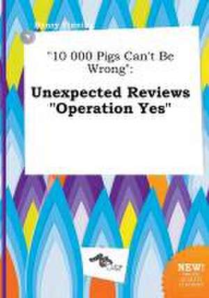 10 000 Pigs Can't Be Wrong: Unexpected Reviews Operation Yes de Henry Finning