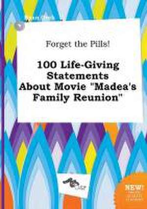 Forget the Pills! 100 Life-Giving Statements about Movie Madea's Family Reunion de Ryan Orek