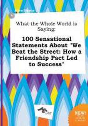 What the Whole World Is Saying: 100 Sensational Statements about We Beat the Street: How a Friendship Pact Led to Success de Alice Payne