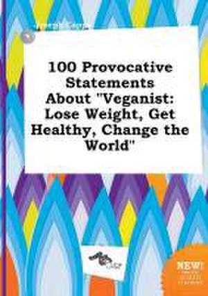 100 Provocative Statements about Veganist: Lose Weight, Get Healthy, Change the World de Joseph Capps