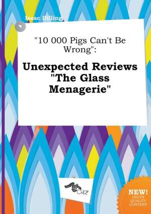 10 000 Pigs Can't Be Wrong: Unexpected Reviews the Glass Menagerie de Isaac Dilling