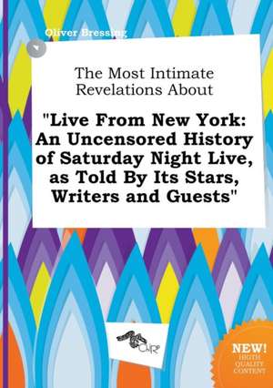 The Most Intimate Revelations about Live from New York: An Uncensored History of Saturday Night Live, as Told by Its Stars, Writers and Guests de Oliver Bressing