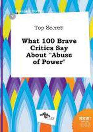 Top Secret! What 100 Brave Critics Say about Abuse of Power de Dominic Strong