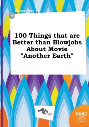 100 Things That Are Better Than Blowjobs about Movie Another Earth de Oliver Orry