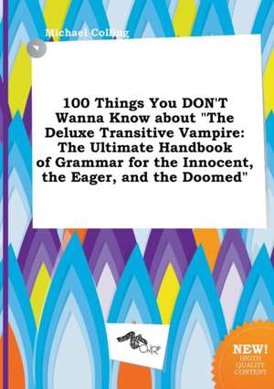 100 Things You Don't Wanna Know about the Deluxe Transitive Vampire: The Ultimate Handbook of Grammar for the Innocent, the Eager, and the Doomed de Michael Colling