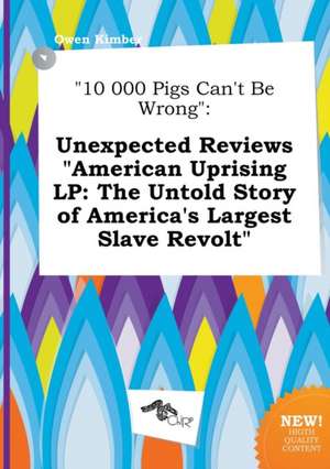 10 000 Pigs Can't Be Wrong: Unexpected Reviews American Uprising LP: The Untold Story of America's Largest Slave Revolt de Owen Kimber