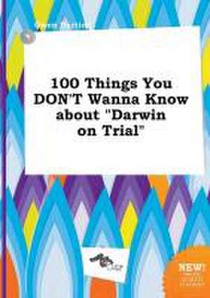 100 Things You Don't Wanna Know about Darwin on Trial de Owen Darting