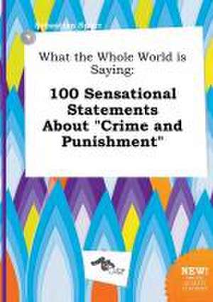 What the Whole World Is Saying: 100 Sensational Statements about Crime and Punishment de Sebastian Spurr