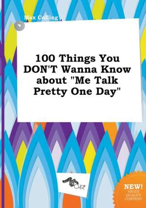 100 Things You Don't Wanna Know about Me Talk Pretty One Day de Max Colling