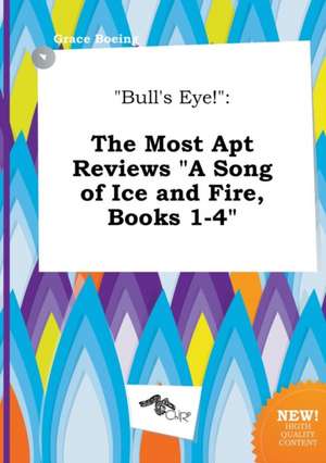 Bull's Eye!: The Most Apt Reviews a Song of Ice and Fire, Books 1-4 de Grace Boeing