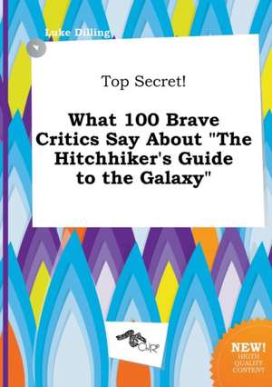 Top Secret! What 100 Brave Critics Say about the Hitchhiker's Guide to the Galaxy de Luke Dilling