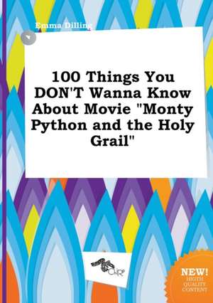 100 Things You Don't Wanna Know about Movie Monty Python and the Holy Grail de Emma Dilling