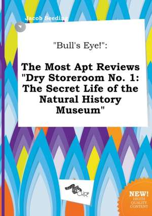 Bull's Eye!: The Most Apt Reviews Dry Storeroom No. 1: The Secret Life of the Natural History Museum de Jacob Seeding