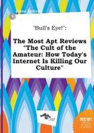 Bull's Eye!: The Most Apt Reviews the Cult of the Amateur: How Today's Internet Is Killing Our Culture de Jason Leding