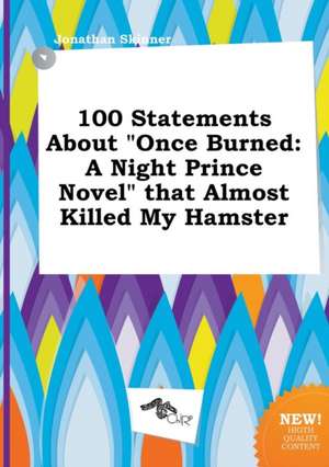 100 Statements about Once Burned: A Night Prince Novel That Almost Killed My Hamster de Jonathan Skinner