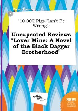 10 000 Pigs Can't Be Wrong: Unexpected Reviews Lover Mine: A Novel of the Black Dagger Brotherhood de Owen Rimming