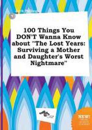 100 Things You Don't Wanna Know about the Lost Years: Surviving a Mother and Daughter's Worst Nightmare de Jack Palling