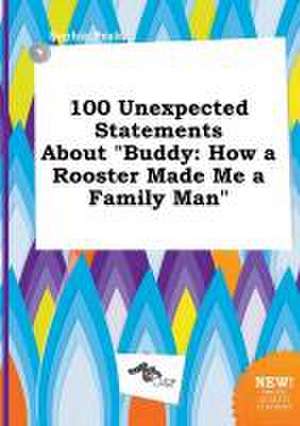 100 Unexpected Statements about Buddy: How a Rooster Made Me a Family Man de Sophia Peak