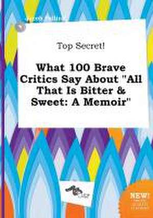 Top Secret! What 100 Brave Critics Say about All That Is Bitter & Sweet: A Memoir de Jacob Palling