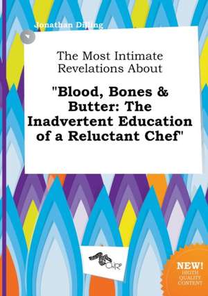 The Most Intimate Revelations about Blood, Bones & Butter: The Inadvertent Education of a Reluctant Chef de Jonathan Dilling