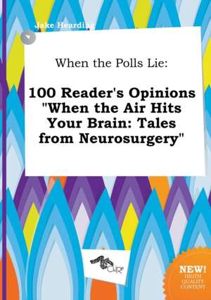 When the Polls Lie: 100 Reader's Opinions When the Air Hits Your Brain: Tales from Neurosurgery de Jake Hearding