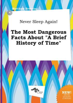 Never Sleep Again! the Most Dangerous Facts about a Brief History of Time de Matthew Bressing