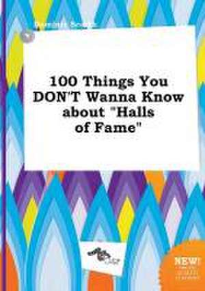 100 Things You Don't Wanna Know about Halls of Fame de Dominic Scarth