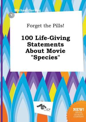 Forget the Pills! 100 Life-Giving Statements about Movie Species de Michael Garling